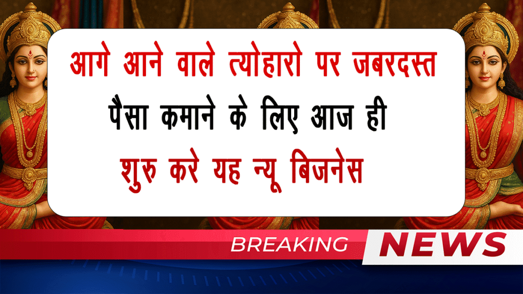 आगे आने वाले त्योहारो पर जबरदस्त पैसा कमाने के लिए आज ही शुरू करे यह न्यू बिजनेस